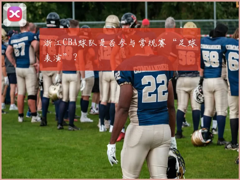 浙江CBA球队是否参与常规赛“足球表演”？
