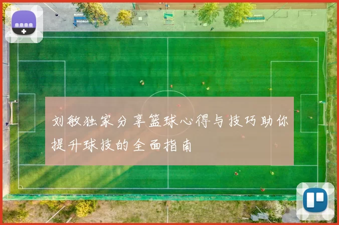 刘敏独家分享篮球心得与技巧助你提升球技的全面指南