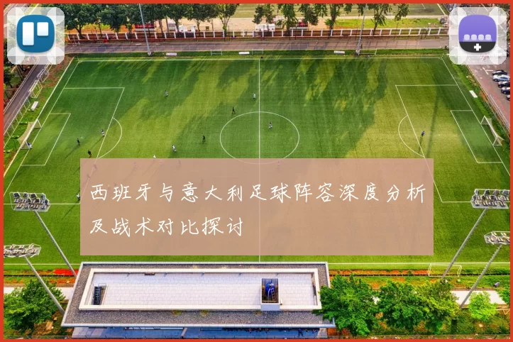 西班牙与意大利足球阵容深度分析及战术对比探讨