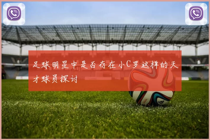 足球明星中是否存在小C罗这样的天才球员探讨