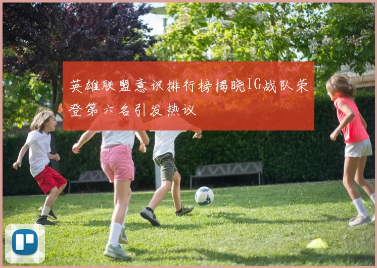 英雄联盟意识排行榜揭晓IG战队荣登第六名引发热议