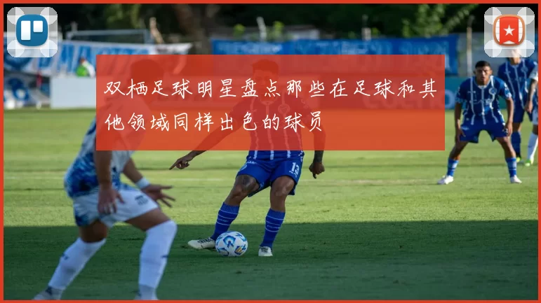 双栖足球明星盘点那些在足球和其他领域同样出色的球员