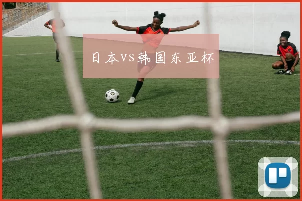 日本vs韩国东亚杯