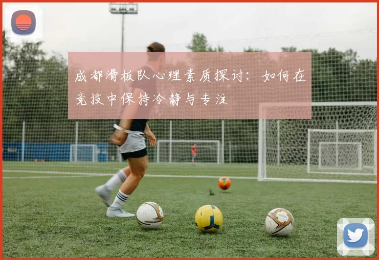 成都滑板队心理素质探讨：如何在竞技中保持冷静与专注