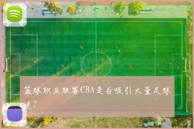 篮球职业联赛CBA是否吸引大量足球迷？