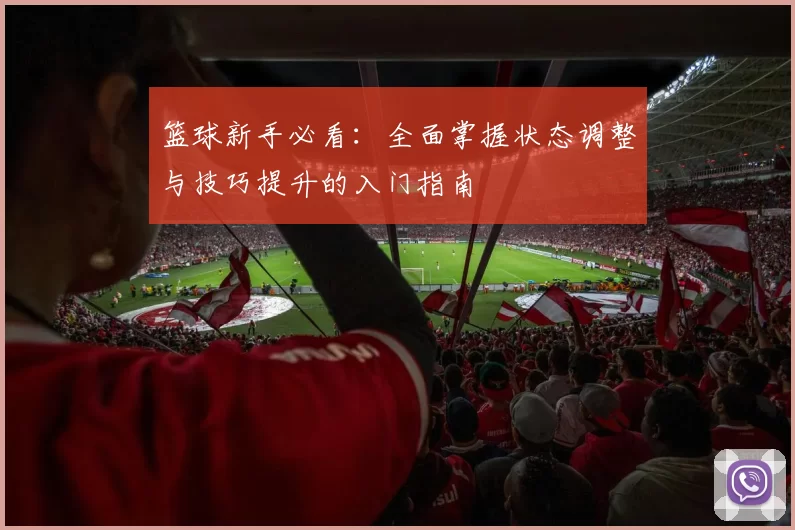 篮球新手必看：全面掌握状态调整与技巧提升的入门指南