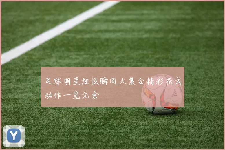 足球明星炫技瞬间大集合精彩花式动作一览无余