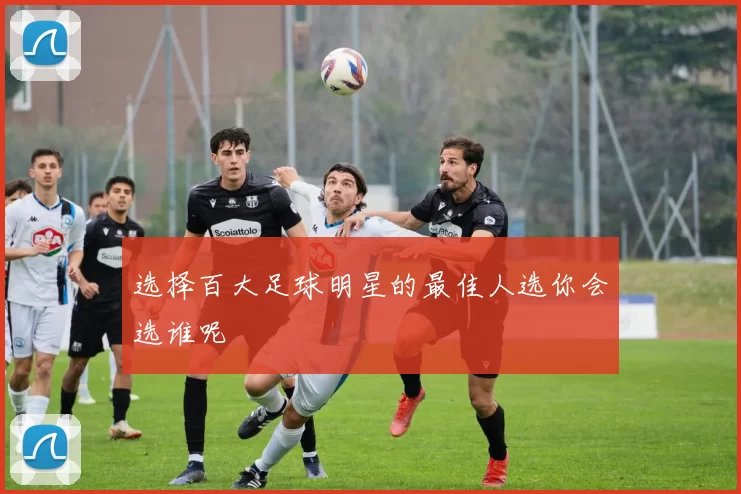选择百大足球明星的最佳人选你会选谁呢