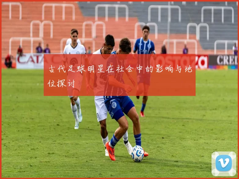 古代足球明星在社会中的影响与地位探讨
