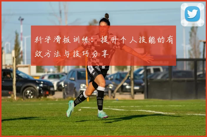 科学滑板训练：提升个人技能的有效方法与技巧分享