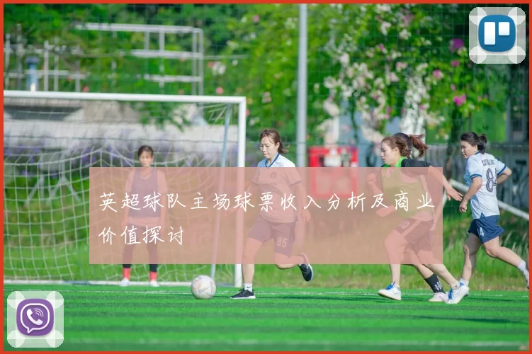 英超球队主场球票收入分析及商业价值探讨