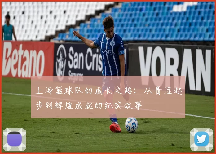 上海篮球队的成长之路：从青涩起步到辉煌成就的纪实故事
