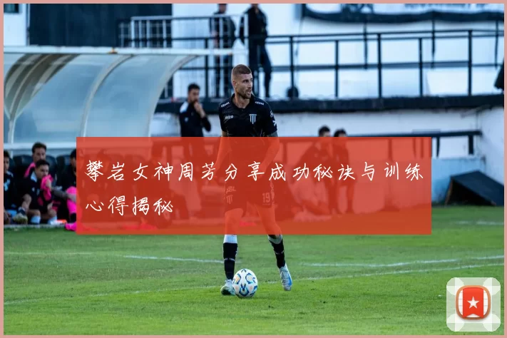 攀岩女神周芳分享成功秘诀与训练心得揭秘