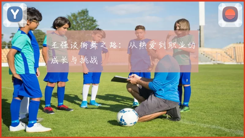 王强谈街舞之路：从热爱到职业的成长与挑战