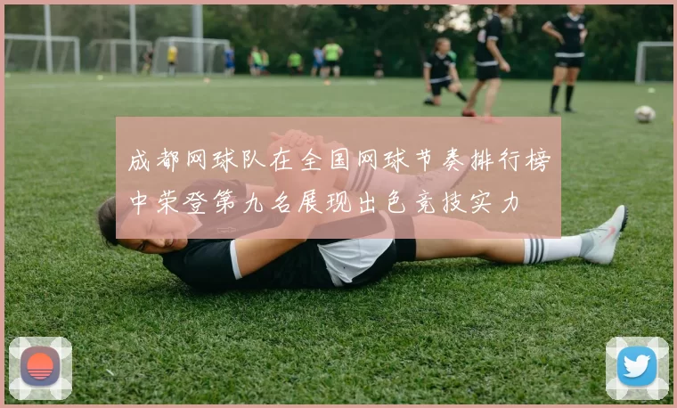 成都网球队在全国网球节奏排行榜中荣登第九名展现出色竞技实力