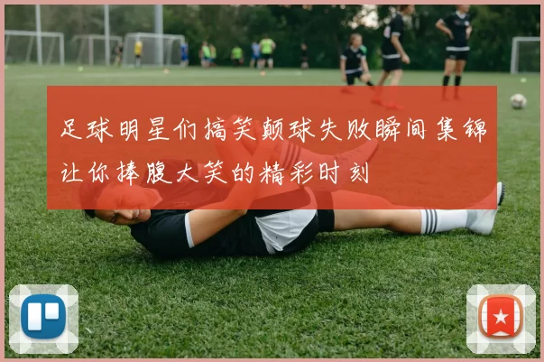 足球明星们搞笑颠球失败瞬间集锦让你捧腹大笑的精彩时刻
