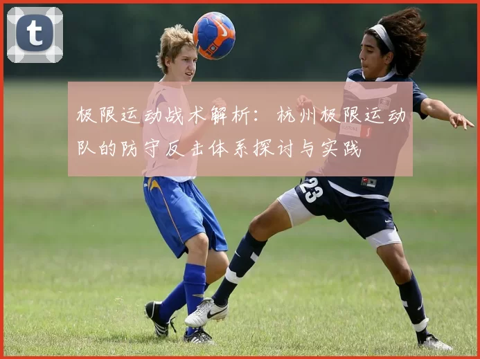极限运动战术解析：杭州极限运动队的防守反击体系探讨与实践