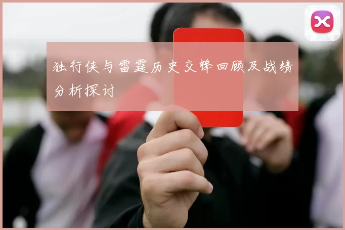 独行侠与雷霆历史交锋回顾及战绩分析探讨