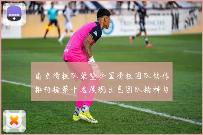 南京滑板队荣登全国滑板团队协作排行榜第十名展现出色团队精神与实力