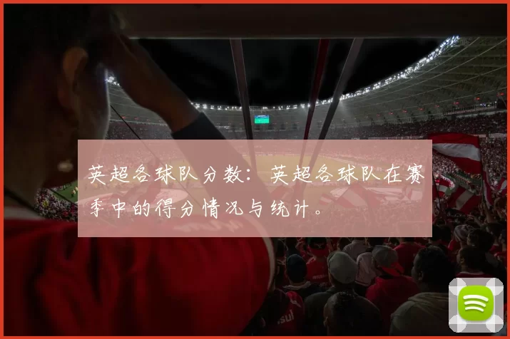 英超各球队分数：英超各球队在赛季中的得分情况与统计。