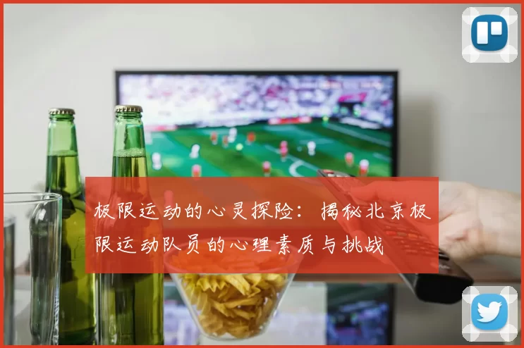 极限运动的心灵探险：揭秘北京极限运动队员的心理素质与挑战