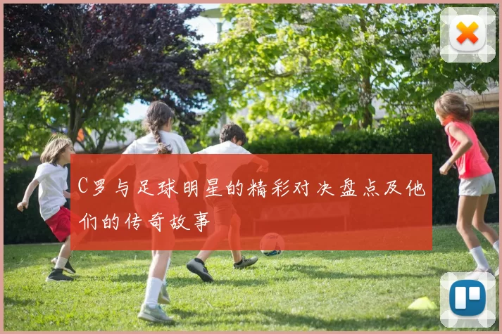 C罗与足球明星的精彩对决盘点及他们的传奇故事