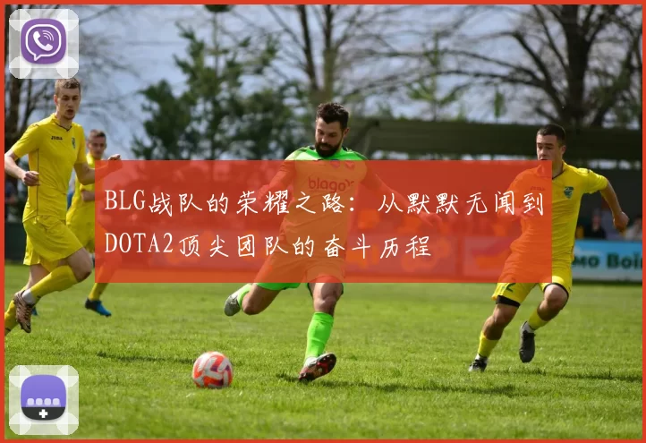 BLG战队的荣耀之路：从默默无闻到DOTA2顶尖团队的奋斗历程