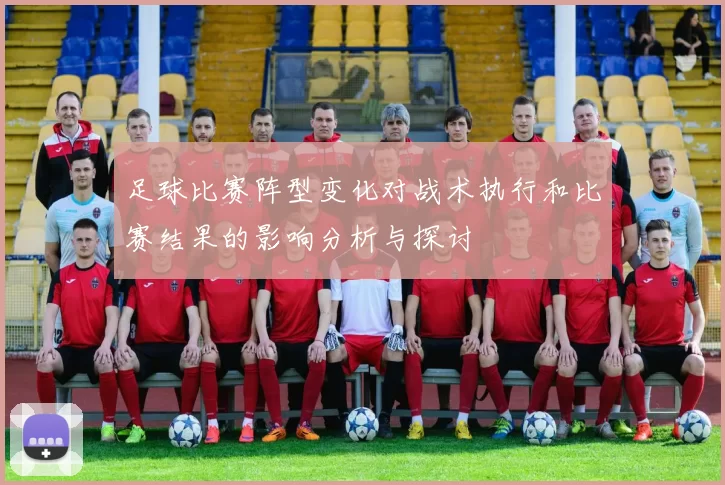 足球比赛阵型变化对战术执行和比赛结果的影响分析与探讨