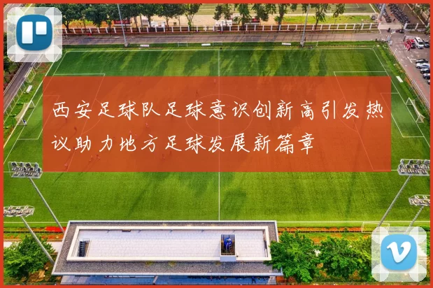 西安足球队足球意识创新高引发热议助力地方足球发展新篇章
