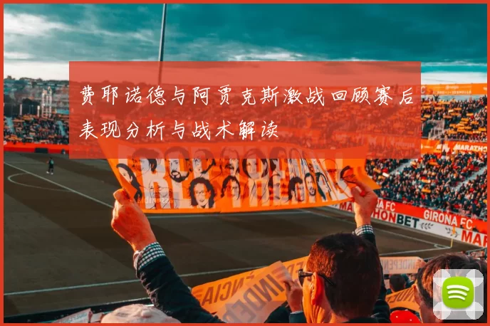 费耶诺德与阿贾克斯激战回顾赛后表现分析与战术解读